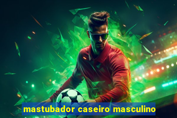 mastubador caseiro masculino